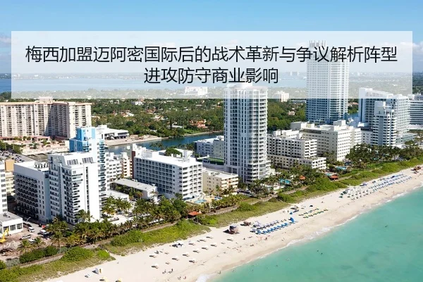 梅西加盟迈阿密国际后的战术革新与争议解析阵型进攻防守商业影响