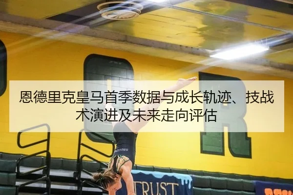 恩德里克皇马首季数据与成长轨迹、技战术演进及未来走向评估