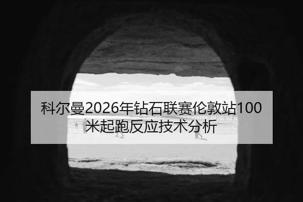 科尔曼2026年钻石联赛伦敦站100米起跑反应技术分析